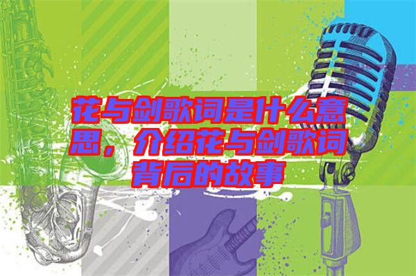 花與劍歌詞是什么意思,介紹花與劍歌詞背后的故事