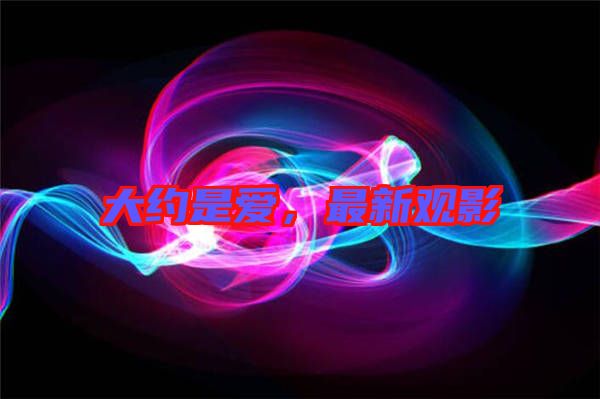 大約是愛,最新觀影