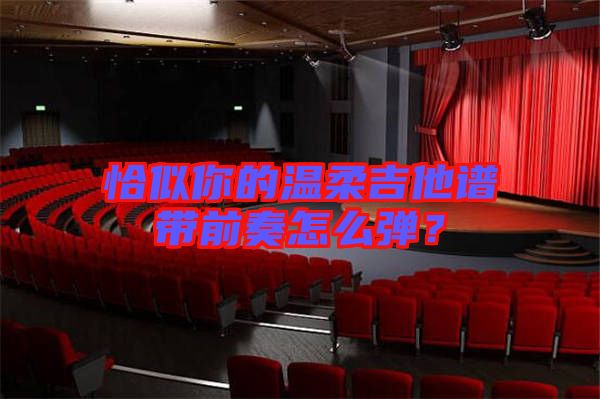 恰似你的溫柔吉他譜帶前奏怎么彈?