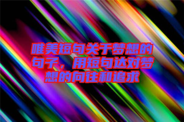 唯美短句關于夢想的句子,用短句達對夢想的向往和追求