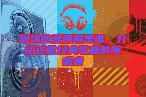 糊涂的愛原唱是誰,介紹這首經典歌曲的演唱者