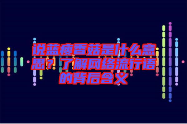 說藍瘦香菇是什么意思?了解網絡流行語的背后含義