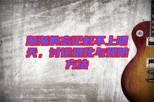 漸漸的忘記趕不上明天,討論退化與預防方法