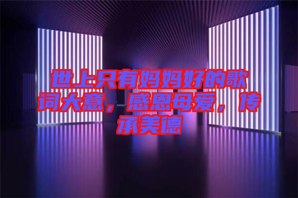 世上只有媽媽好的歌詞大意,感恩母愛,傳承美德