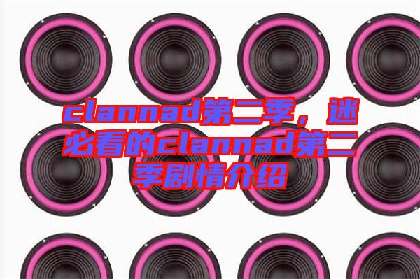 clannad第二季,迷必看的clannad第二季劇情介紹