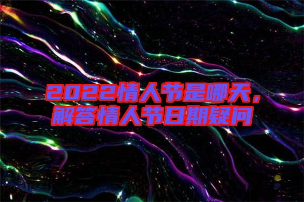 2022情人節(jié)是哪天,解答情人節(jié)日期疑問(wèn)