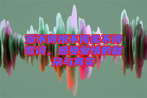 愛不得恨不得舍不得歌詞,感受愛情的復雜與真實
