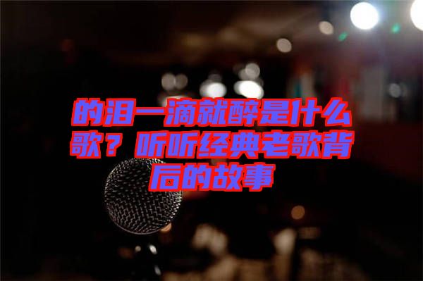 的淚一滴就醉是什么歌?聽聽經典老歌背后的故事