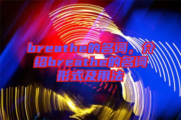 breathe的名詞，介紹breathe的名詞形式及用法
