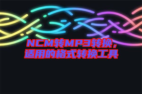 NCM轉MP3轉換,適用的格式轉換工具