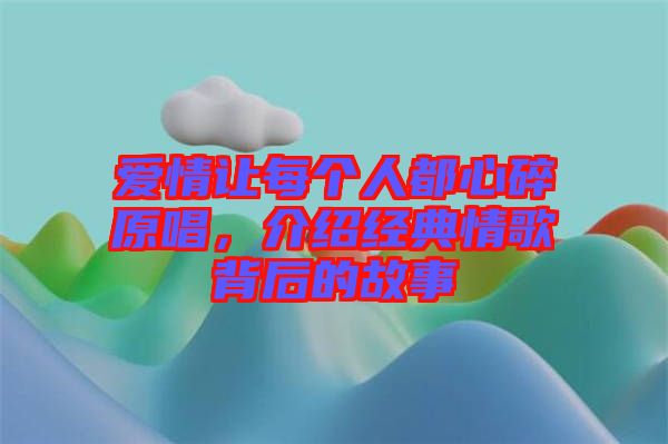 愛情讓每個人都心碎原唱，介紹經典情歌背后的故事