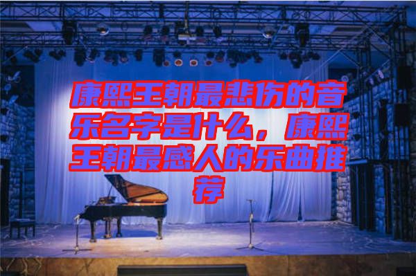 康熙王朝最悲傷的音樂(lè)名字是什么,康熙王朝最感人的樂(lè)曲推薦