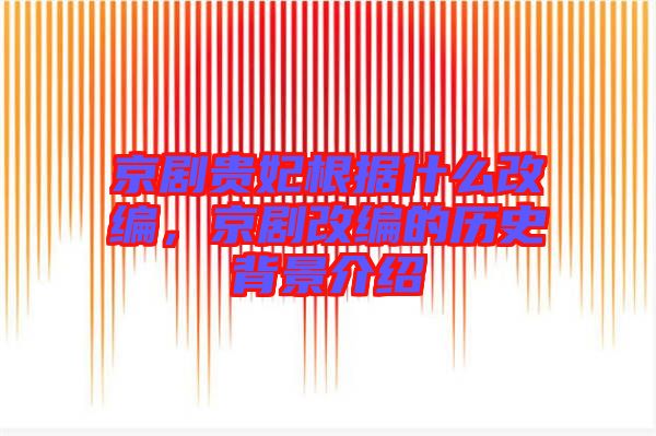 京劇貴妃根據什么改編,京劇改編的歷史背景介紹