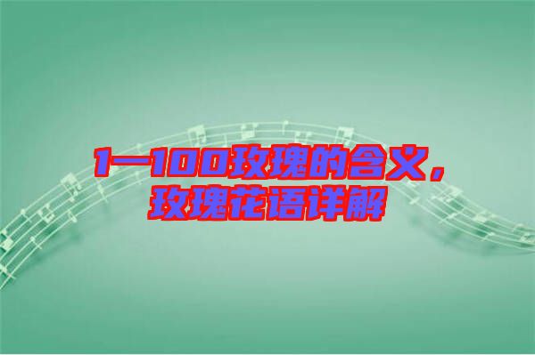 1一100玫瑰的含義,玫瑰花語詳解