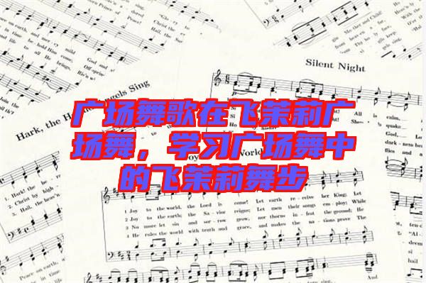 廣場舞歌在飛茉莉廣場舞,學習廣場舞中的飛茉莉舞步