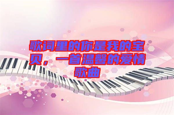 歌詞里的你是我的寶貝,一首溫馨的愛情歌曲