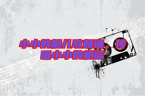 小小的船兒歌朗誦，傳唱小小的船謠