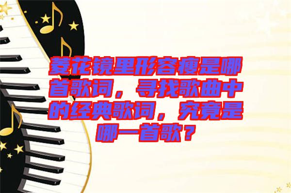 菱花鏡里形容瘦是哪首歌詞,尋找歌曲中的經典歌詞,究竟是哪一首歌?