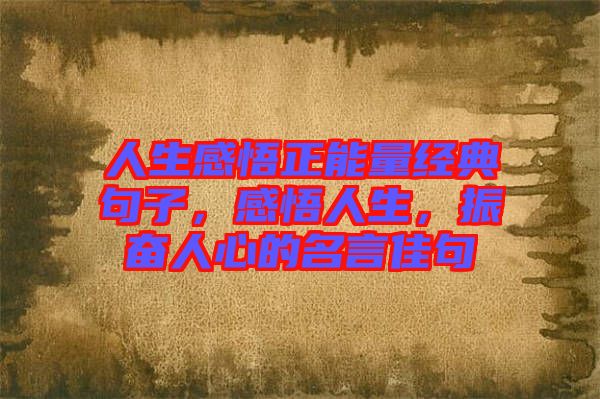 人生感悟正能量經典句子，感悟人生，振奮人心的名言佳句