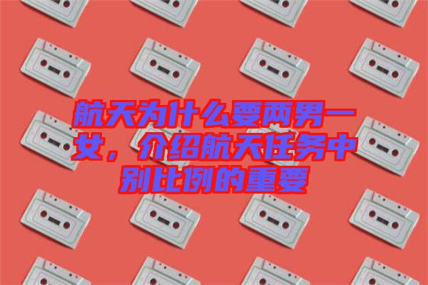 航天為什么要兩男一女,介紹航天任務中別比例的重要