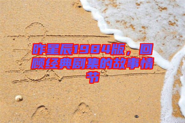 昨星辰1984版,回顧經典劇集的故事情節