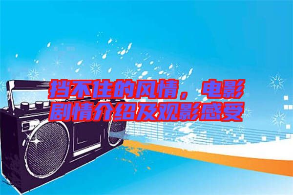 擋不住的風情,電影劇情介紹及觀影感受