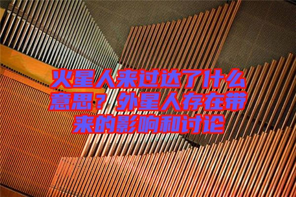 火星人來過達了什么意思?外星人存在帶來的影響和討論