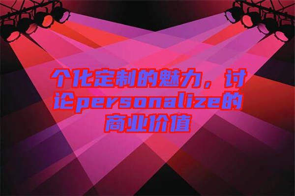 個化定制的魅力,討論personalize的商業價值