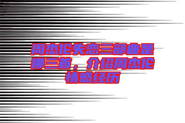 周杰倫失戀三部曲是哪三首,介紹周杰倫情感經歷