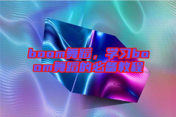 boom舞蹈,學習boom舞蹈的必備教程