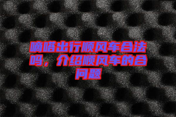 嘀嗒出行順風車合法嗎,介紹順風車的合問題