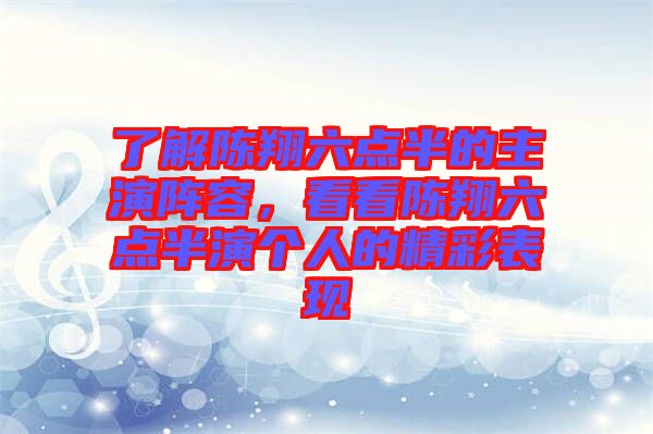 了解陳翔六點(diǎn)半的主演陣容,看看陳翔六點(diǎn)半演個(gè)人的精彩表現(xiàn)