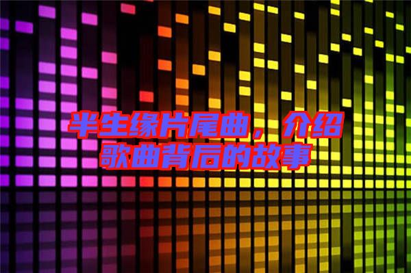 半生緣片尾曲,介紹歌曲背后的故事