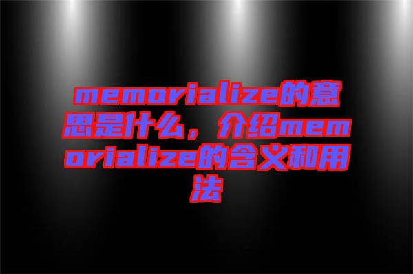 memorialize的意思是什么,介紹memorialize的含義和用法