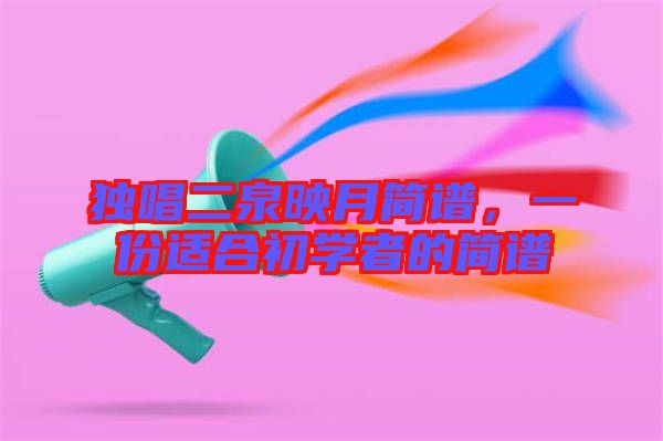 獨唱二泉映月簡譜,一份適合初學者的簡譜