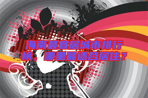 海南最宜居城市排行榜,哪里最適合居住?