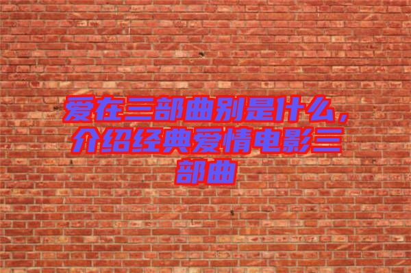 愛在三部曲別是什么,介紹經典愛情電影三部曲