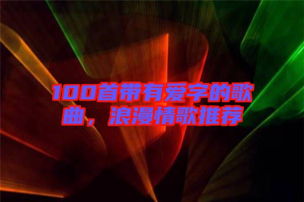 100首帶有愛字的歌曲，浪漫情歌推薦