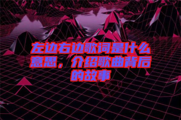 左邊右邊歌詞是什么意思,介紹歌曲背后的故事