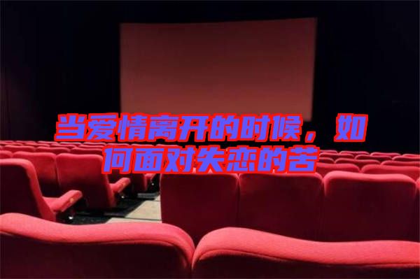 當愛情離開的時候,如何面對失戀的苦