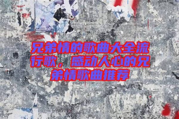 兄弟情的歌曲大全流行歌,感動人心的兄弟情歌曲推薦