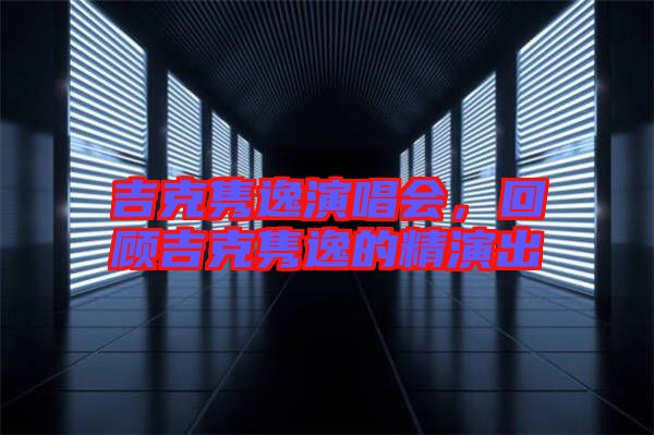 吉克雋逸演唱會,回顧吉克雋逸的精演出