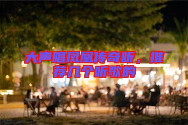 大聲唱鳳凰傳奇聽,推薦幾個聽歌的