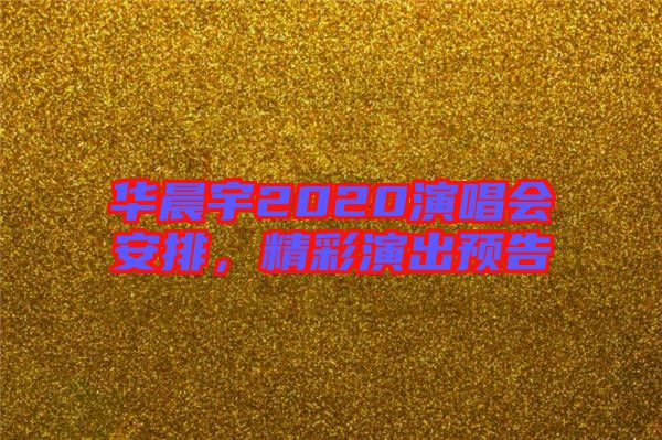 華晨宇2020演唱會安排，精彩演出預告