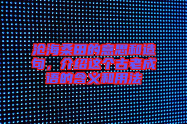 滄海桑田的意思和造句,介紹這個(gè)古老成語(yǔ)的含義和用法
