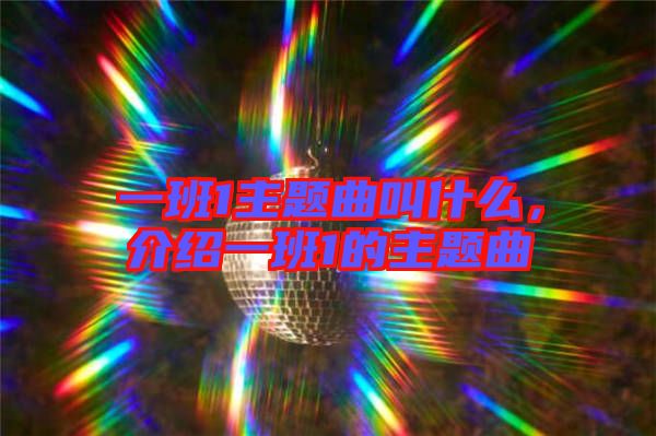 一班1主題曲叫什么,介紹一班1的主題曲