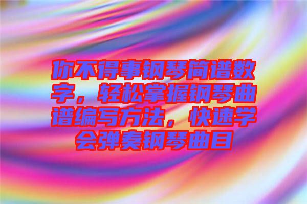 你不得事鋼琴簡譜數(shù)字,輕松掌握鋼琴曲譜編寫方法,快速學會彈奏鋼琴曲目