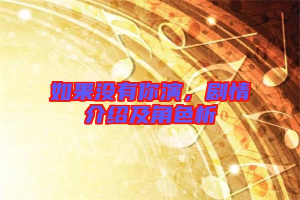 如果沒有你演，劇情介紹及角色析