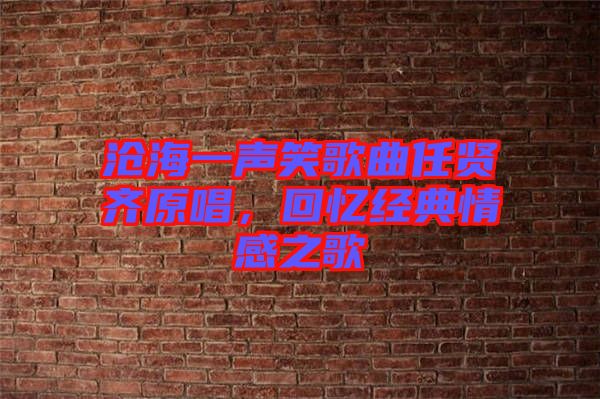 滄海一聲笑歌曲任賢齊原唱,回憶經典情感之歌