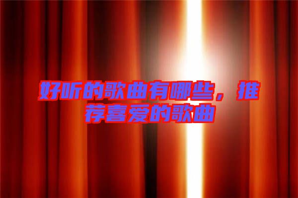 好聽的歌曲有哪些,推薦喜愛的歌曲